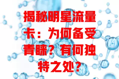 揭秘明星流量卡：为何备受青睐？有何独特之处？