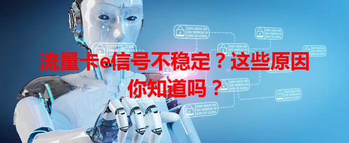 流量卡e信号不稳定？这些原因你知道吗？