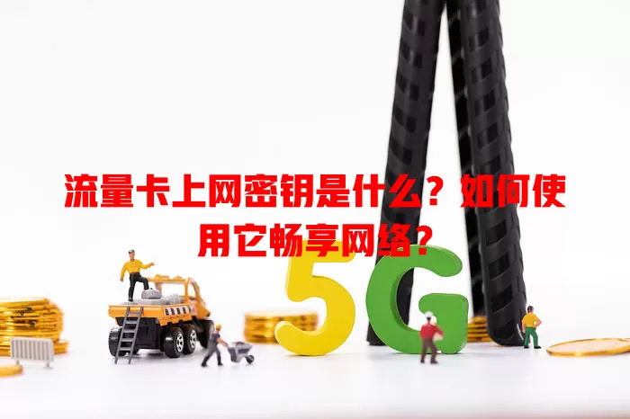 流量卡上网密钥是什么？如何使用它畅享网络？