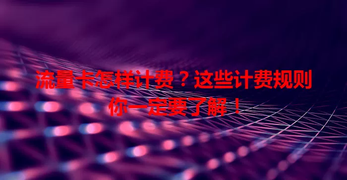 流量卡怎样计费？这些计费规则你一定要了解！