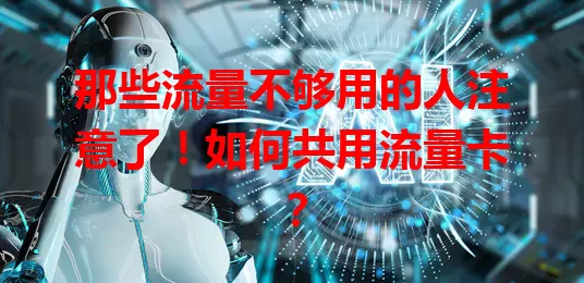 那些流量不够用的人注意了！如何共用流量卡？