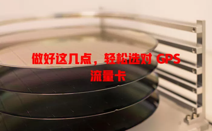 做好这几点，轻松选对 GPS 流量卡