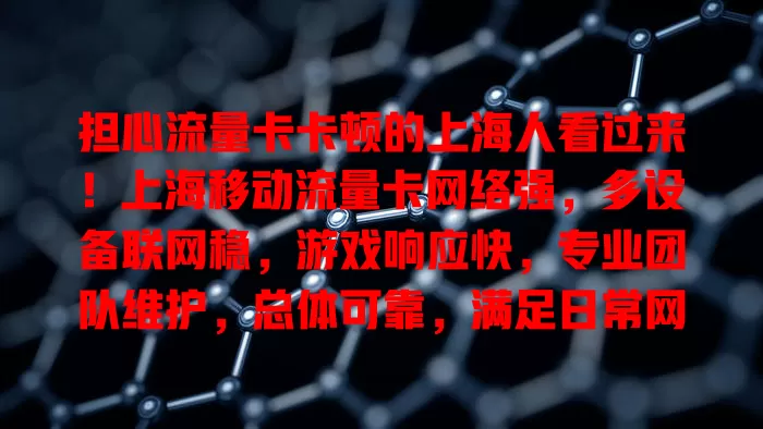 担心流量卡卡顿的上海人看过来！上海移动流量卡网络强，多设备联网稳，游戏响应快，专业团队维护，总体可靠，满足日常网络需求