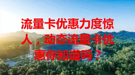 流量卡优惠力度惊人，动态流量卡优惠你知道吗？