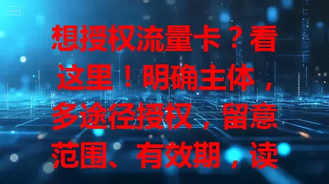 想授权流量卡？看这里！明确主体，多途径授权，留意范围、有效期，读条款防问题，合法用流量不麻烦