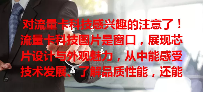 对流量卡科技感兴趣的注意了！流量卡科技图片是窗口，展现芯片设计与外观魅力，从中能感受技术发展、了解品质性能，还能预见未来趋势，一起关注见证精彩奇迹！