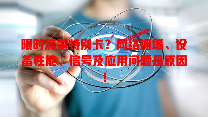 限时流量特别卡？网络拥堵、设备性能、信号及应用问题是原因！