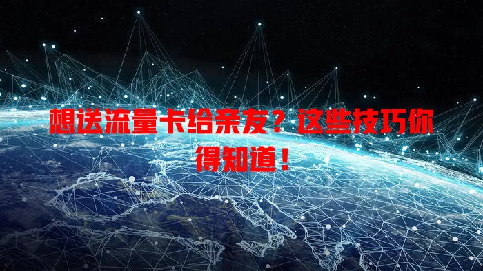 想送流量卡给亲友？这些技巧你得知道！
