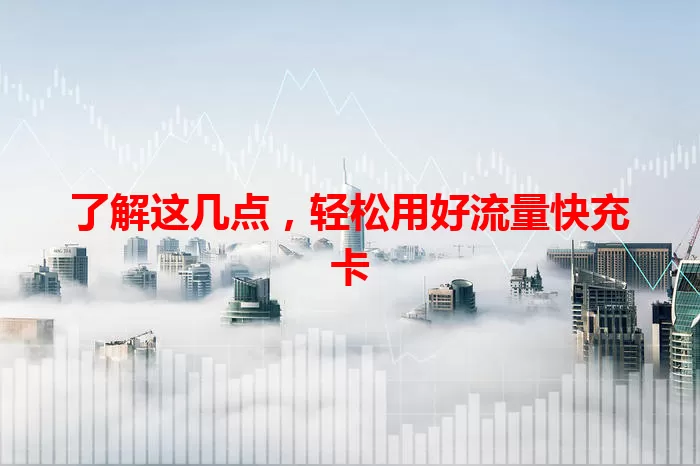 了解这几点，轻松用好流量快充卡