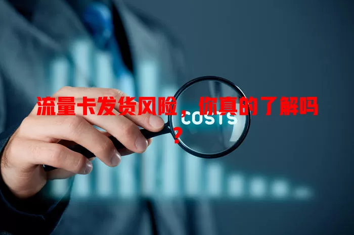 流量卡发货风险，你真的了解吗？