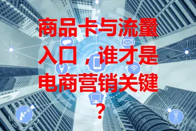 商品卡与流量入口，谁才是电商营销关键？