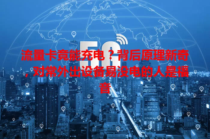 流量卡竟能充电？背后原理新奇，对常外出设备易没电的人是福音