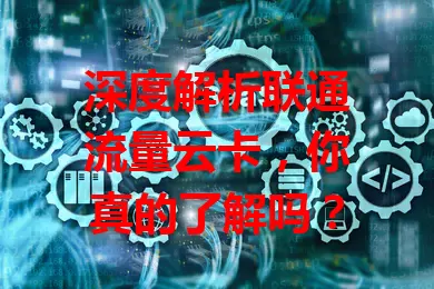 深度解析联通流量云卡，你真的了解吗？