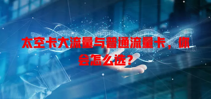 太空卡大流量与普通流量卡，你会怎么选？