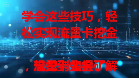 学会这些技巧，轻松实现流量卡挖金

流量卡如金矿，想挖到金得了解市场，不同卡适合不同人群。善用优惠活动能省钱，再合理规划流量，避免浪费。用心做好这些，就能在流量卡中收获满满“财富”。