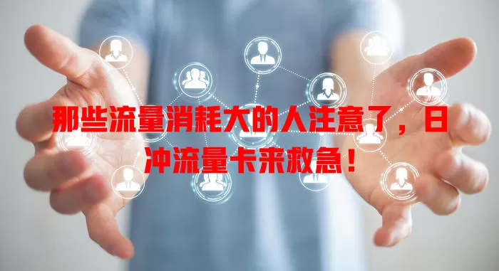 那些流量消耗大的人注意了，日冲流量卡来救急！