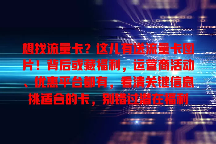 想找流量卡？这儿有送流量卡图片！背后或藏福利，运营商活动、优惠平台都有，看清关键信息挑适合的卡，别错过潜在福利