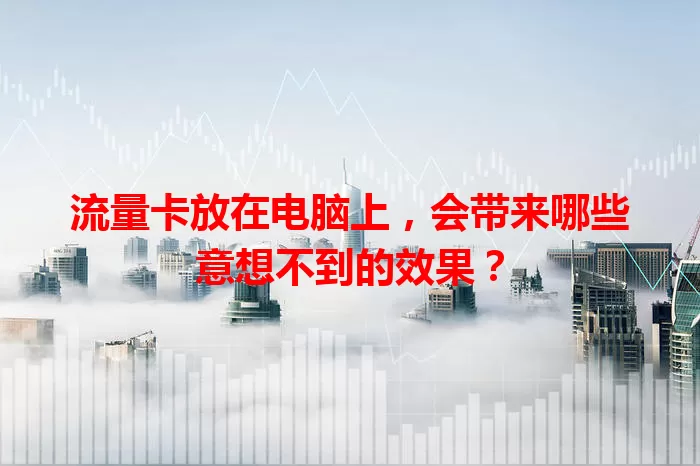 流量卡放在电脑上，会带来哪些意想不到的效果？