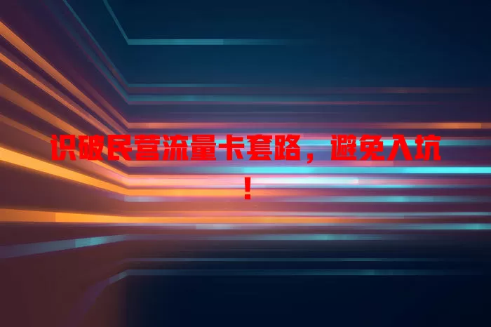 识破民营流量卡套路，避免入坑！