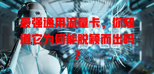 最强通用流量卡，你知道它为何能脱颖而出吗？