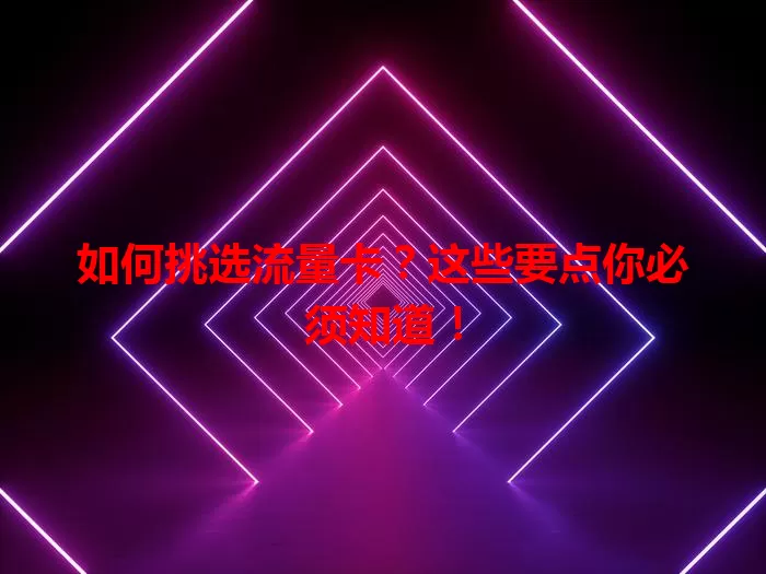 如何挑选流量卡？这些要点你必须知道！
