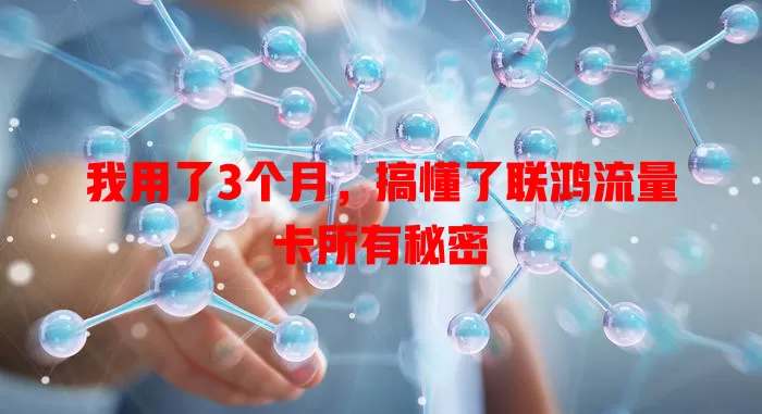 我用了3个月，搞懂了联鸿流量卡所有秘密