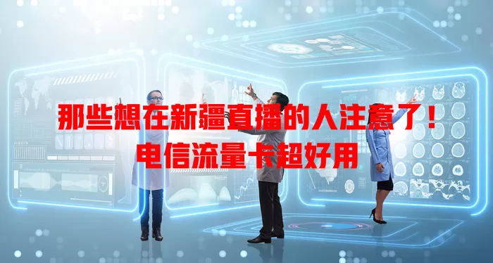 那些想在新疆直播的人注意了！电信流量卡超好用