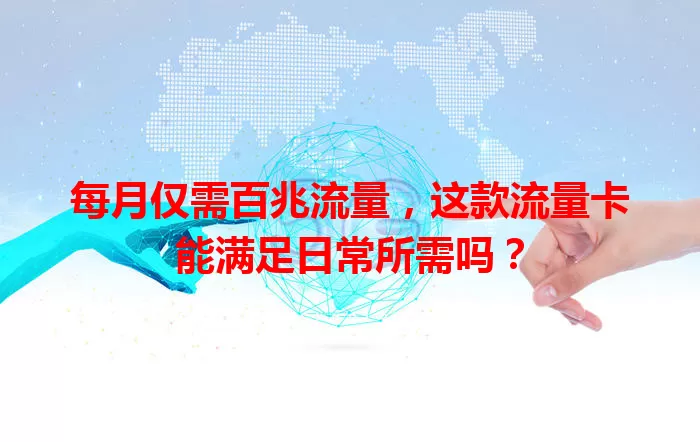 每月仅需百兆流量，这款流量卡能满足日常所需吗？
