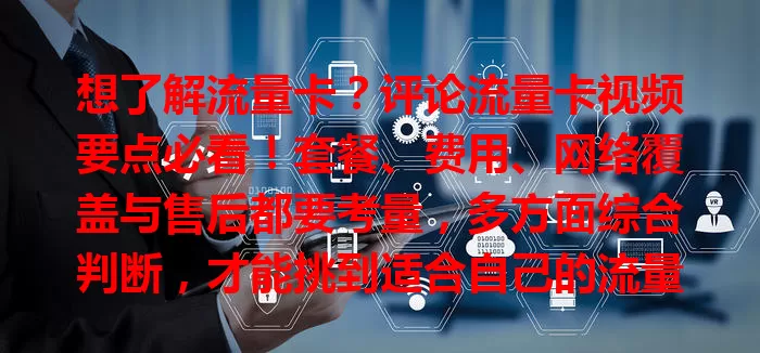 想了解流量卡？评论流量卡视频要点必看！套餐、费用、网络覆盖与售后都要考量，多方面综合判断，才能挑到适合自己的流量卡