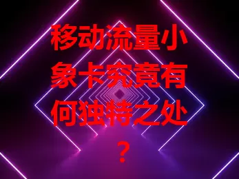 移动流量小象卡究竟有何独特之处？