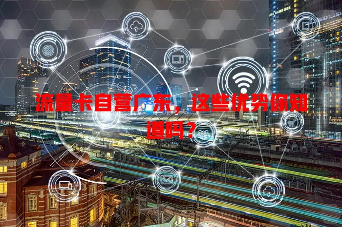 流量卡自营广东，这些优势你知道吗？