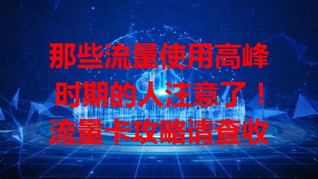 那些流量使用高峰时期的人注意了！流量卡攻略请查收