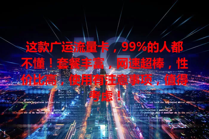 这款广运流量卡，99%的人都不懂！套餐丰富，网速超棒，性价比高，使用有注意事项，值得考虑！