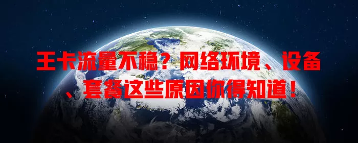 王卡流量不稳？网络环境、设备、套餐这些原因你得知道！