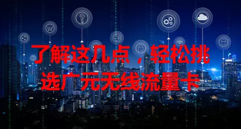 了解这几点，轻松挑选广元无线流量卡