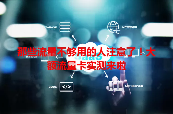 那些流量不够用的人注意了！大额流量卡实测来啦