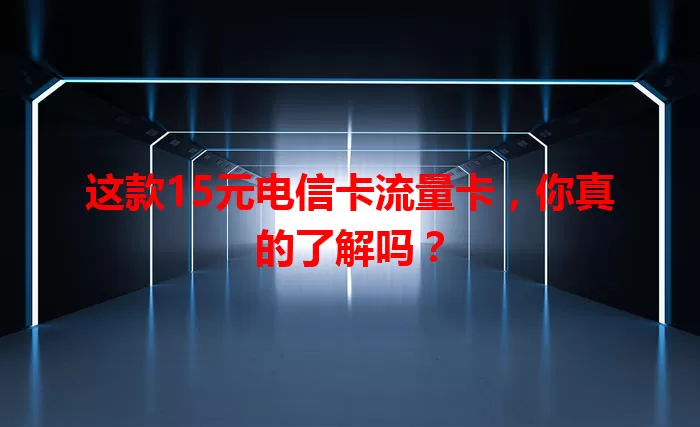 这款15元电信卡流量卡，你真的了解吗？