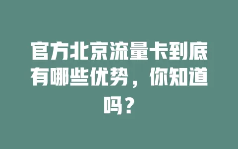 官方北京流量卡到底有哪些优势，你知道吗？