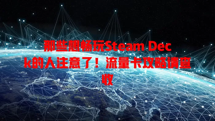 那些想畅玩Steam Deck的人注意了！流量卡攻略请查收