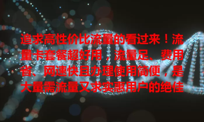 追求高性价比流量的看过来！流量卡套餐超好用，流量足、费用省、网速快且办理使用简便，是大量需流量又求实惠用户的绝佳选择