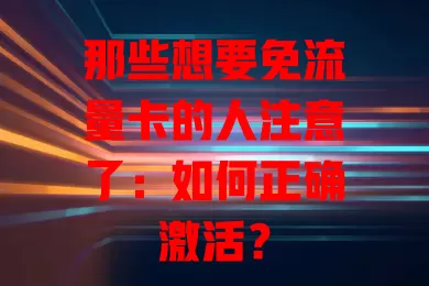 那些想要免流量卡的人注意了：如何正确激活？
