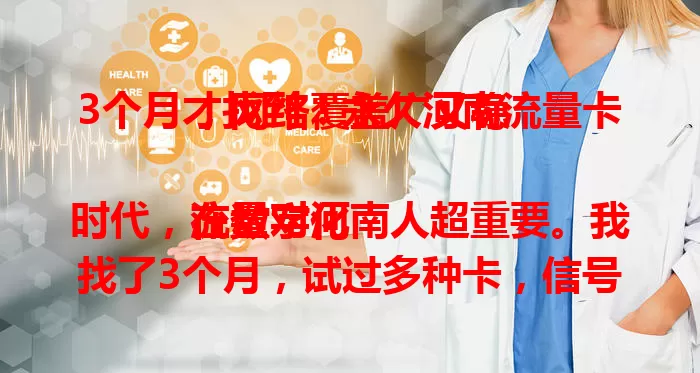 3个月才找到！永久河南流量卡，网络覆盖广又稳

在数字化时代，流量对河南人超重要。我找了3个月，试过多种卡，信号差、有效期短等问题不断。终于找到这款河南流量卡，网络覆盖全，流量永久有效，工作生活超便利！