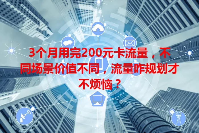 3个月用完200元卡流量，不同场景价值不同，流量咋规划才不烦恼？