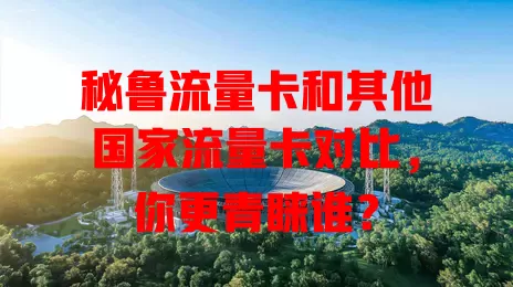 秘鲁流量卡和其他国家流量卡对比，你更青睐谁？
