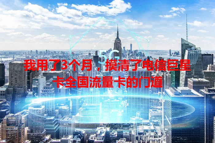 我用了3个月，摸清了电信巨星卡全国流量卡的门道