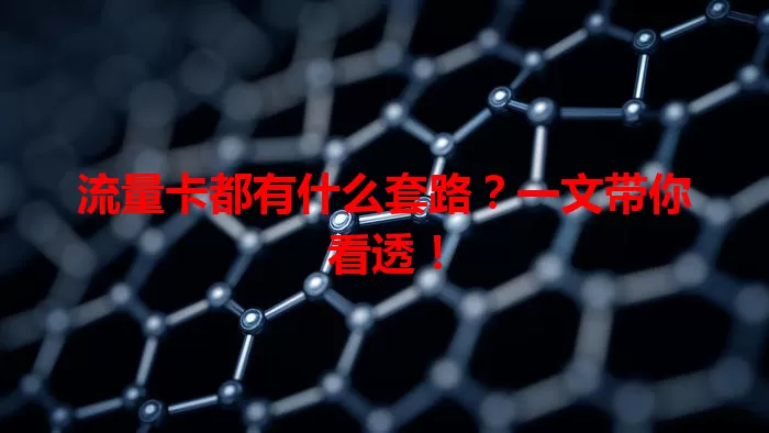流量卡都有什么套路？一文带你看透！