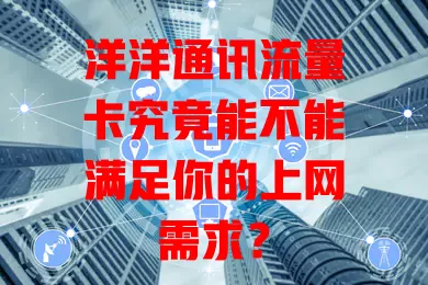 洋洋通讯流量卡究竟能不能满足你的上网需求？
