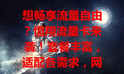 想畅享流量自由？恒翔流量卡来袭！套餐丰富，适配各需求，网络稳速快，多设备易连，费用超划算，是流量难题的救星！