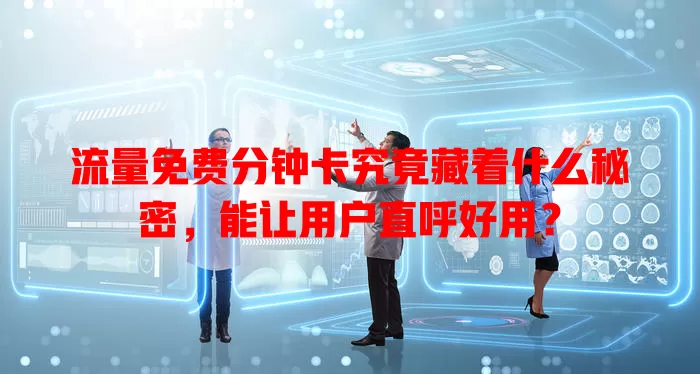 流量免费分钟卡究竟藏着什么秘密，能让用户直呼好用？