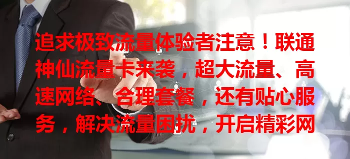 追求极致流量体验者注意！联通神仙流量卡来袭，超大流量、高速网络、合理套餐，还有贴心服务，解决流量困扰，开启精彩网络生活